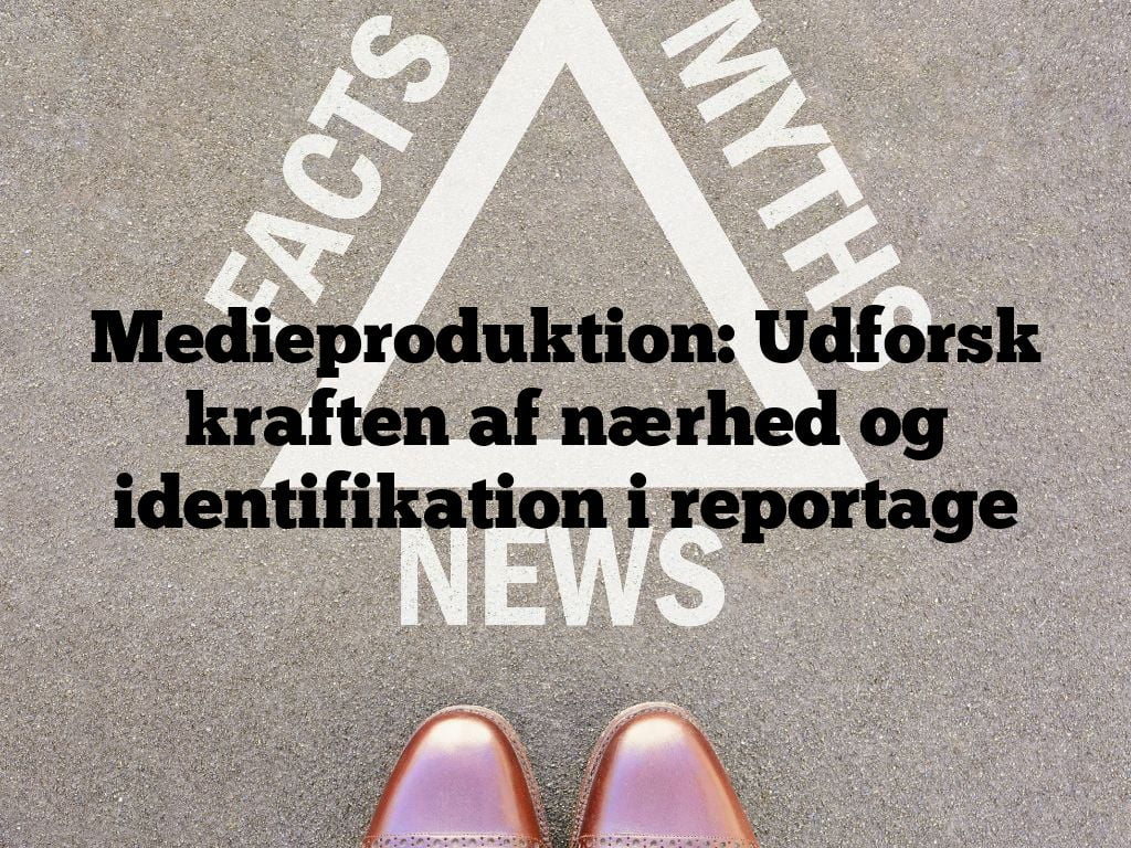 Medieproduktion: Udforsk kraften af nærhed og identifikation i reportage