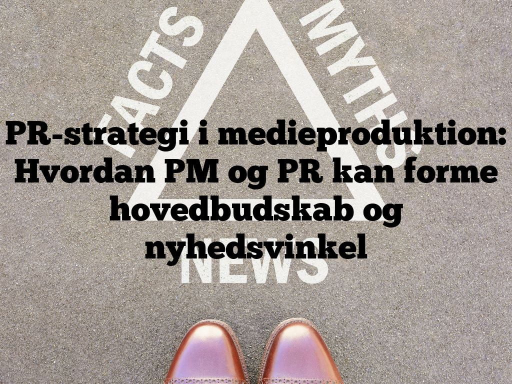 PR-strategi i medieproduktion: Hvordan PM og PR kan forme hovedbudskab og nyhedsvinkel