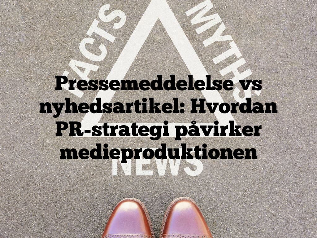 Pressemeddelelse vs nyhedsartikel: Hvordan PR-strategi påvirker medieproduktionen