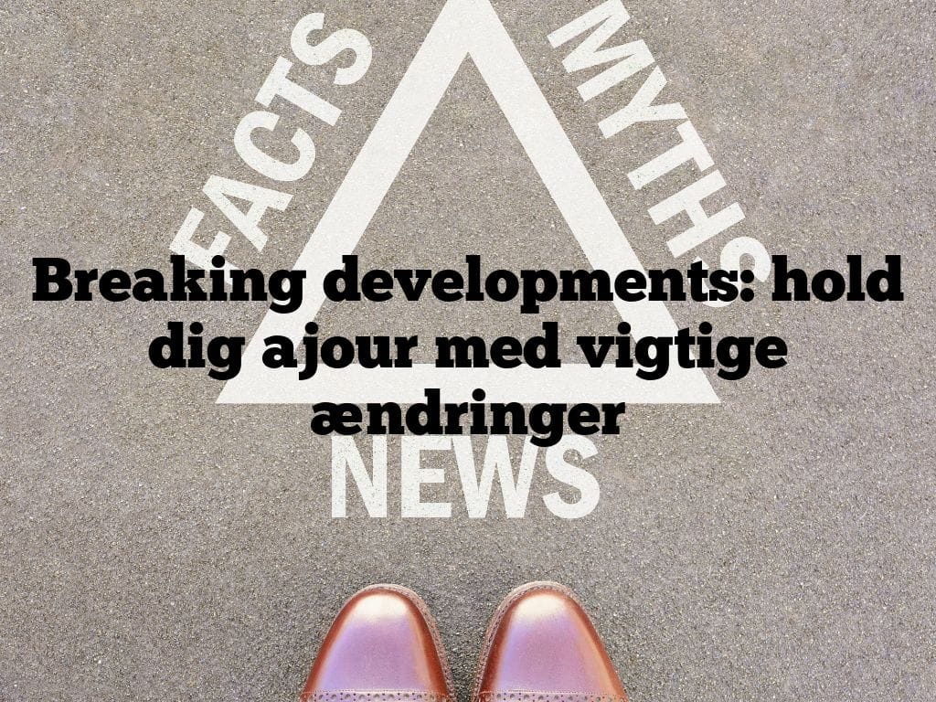 Breaking developments: hold dig ajour med vigtige ændringer
