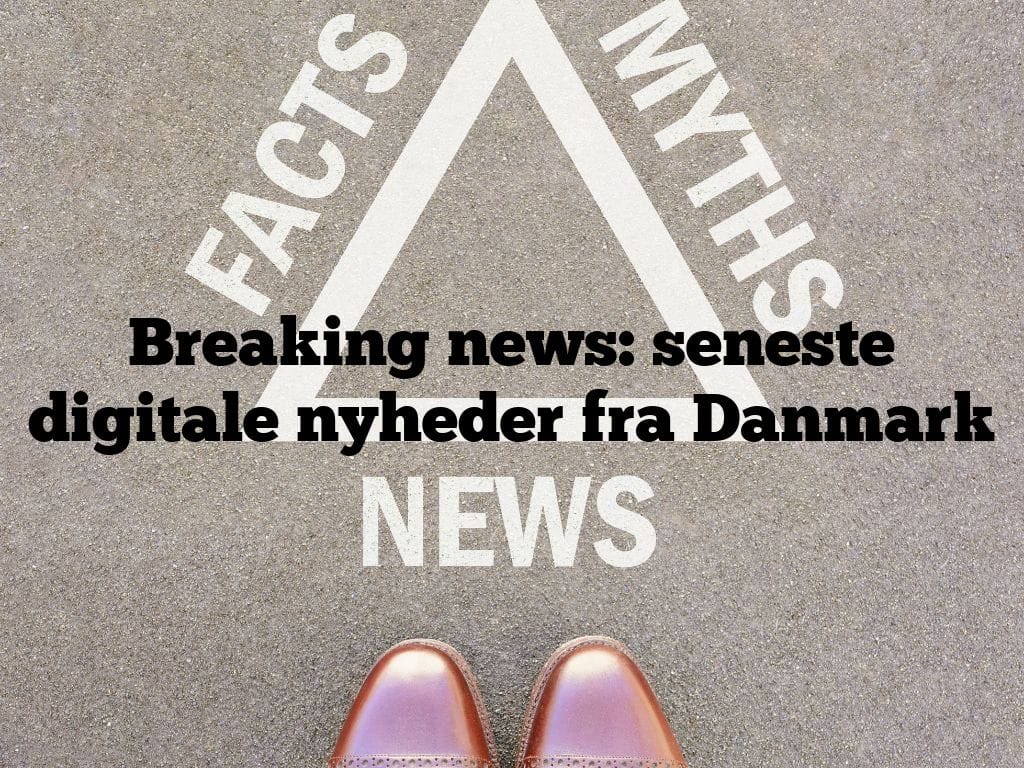Breaking news: seneste digitale nyheder fra Danmark