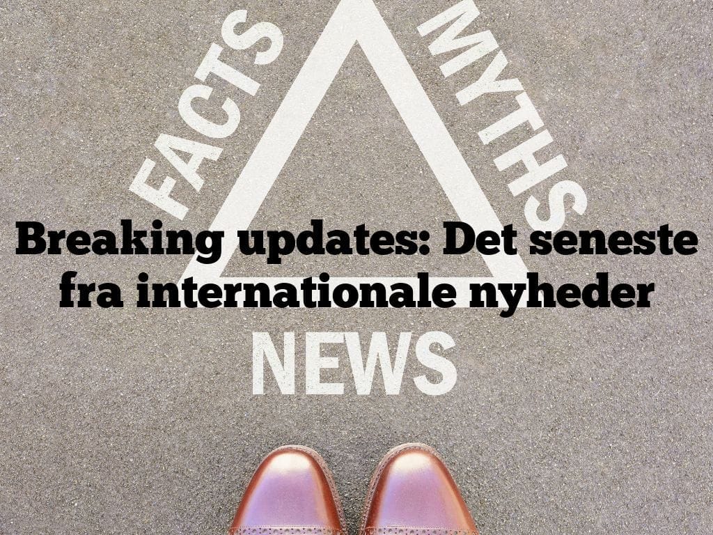 Breaking updates: Det seneste fra internationale nyheder