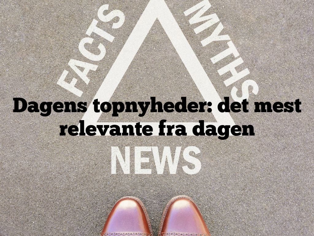 Dagens topnyheder: det mest relevante fra dagen
