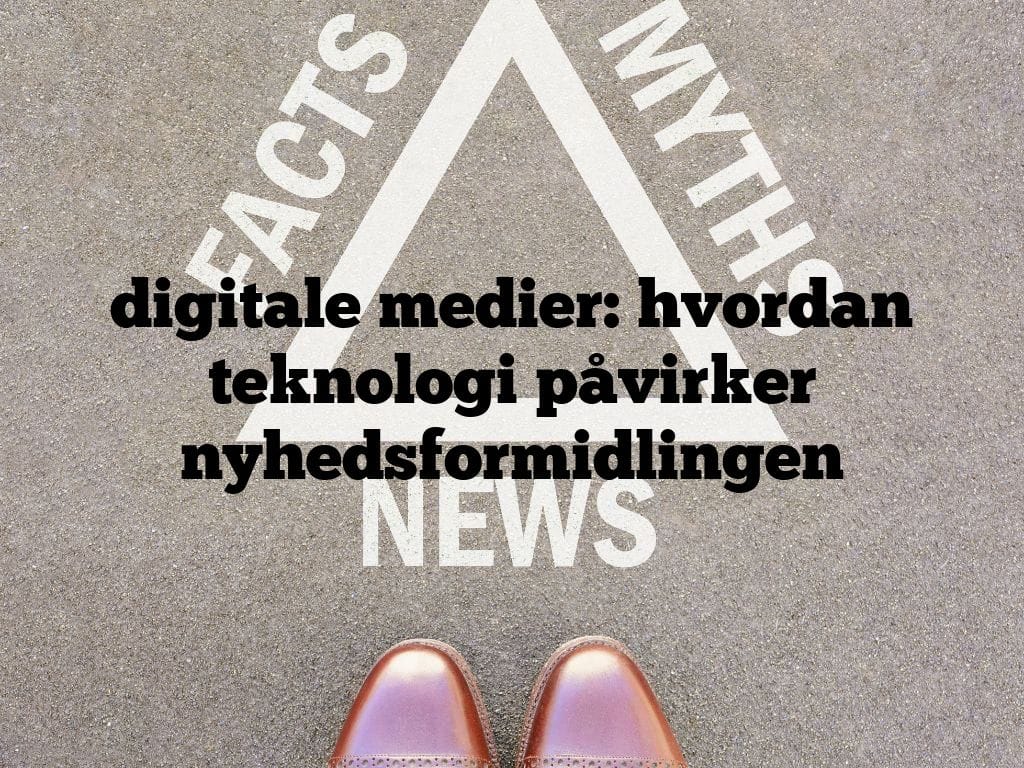 digitale medier: hvordan teknologi påvirker nyhedsformidlingen