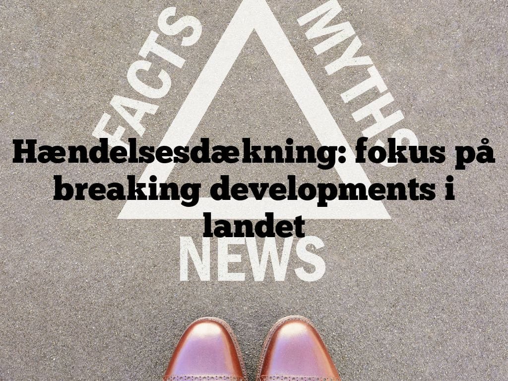 Hændelsesdækning: fokus på breaking developments i landet