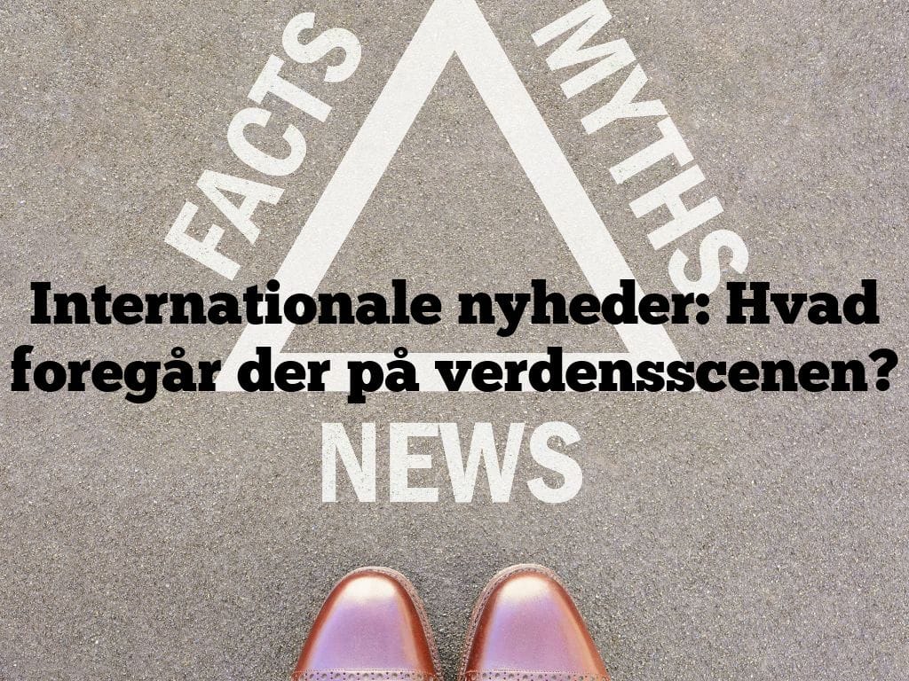 Internationale nyheder: Hvad foregår der på verdensscenen?
