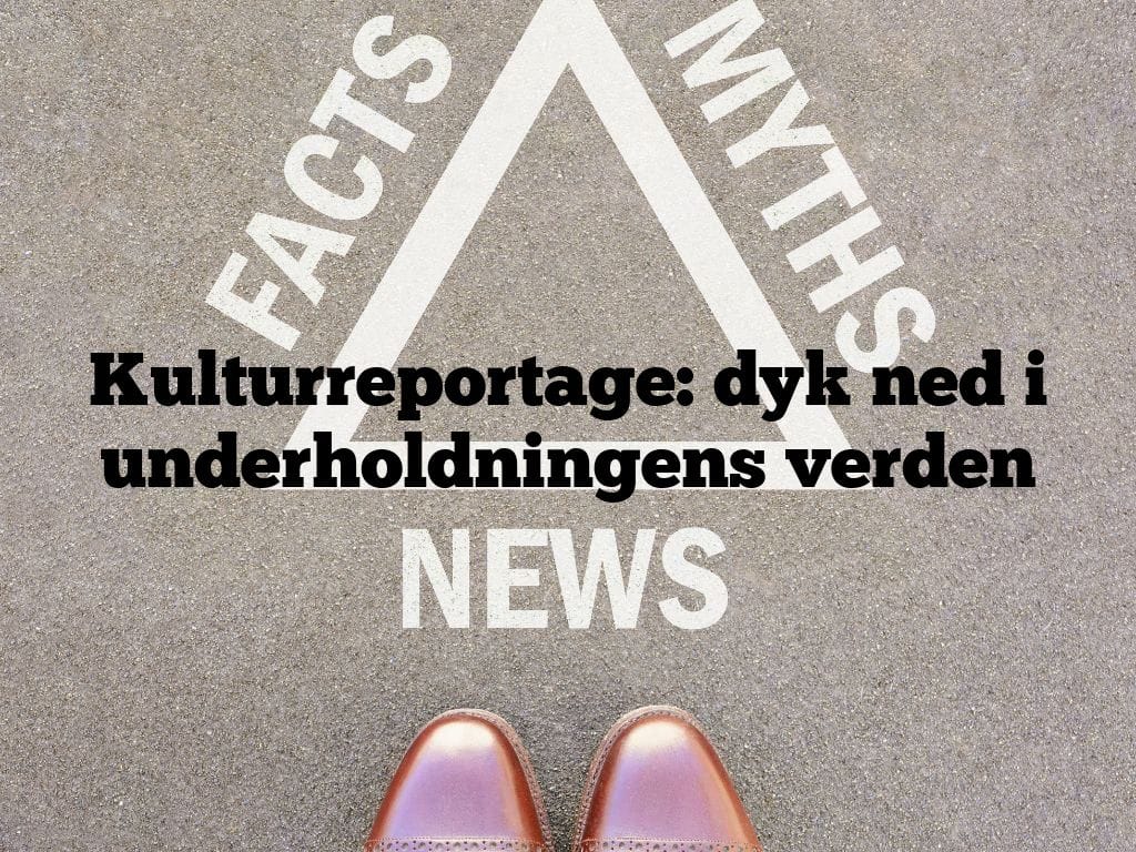 Kulturreportage: dyk ned i underholdningens verden