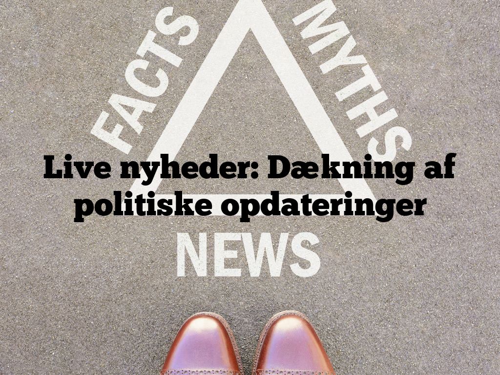 Live nyheder: Dækning af politiske opdateringer