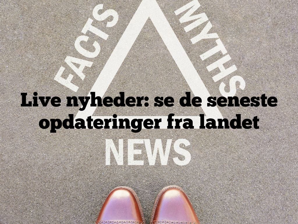 Live nyheder: se de seneste opdateringer fra landet