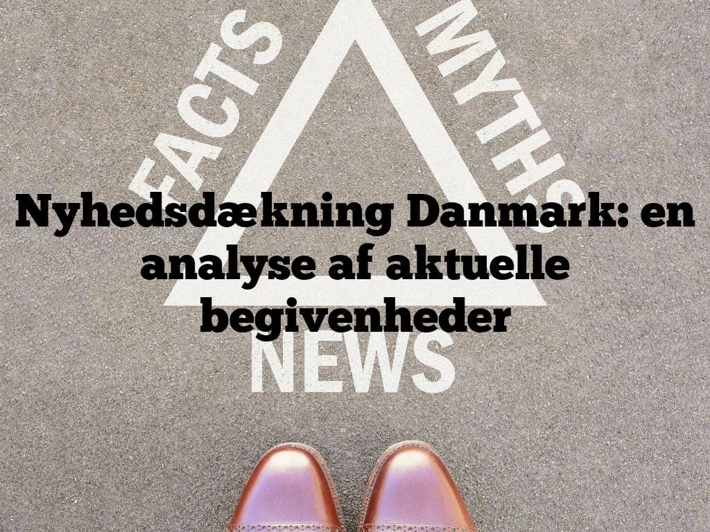 Nyhedsdækning Danmark: en analyse af aktuelle begivenheder