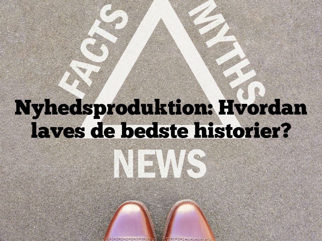 Nyhedsproduktion: Hvordan laves de bedste historier?