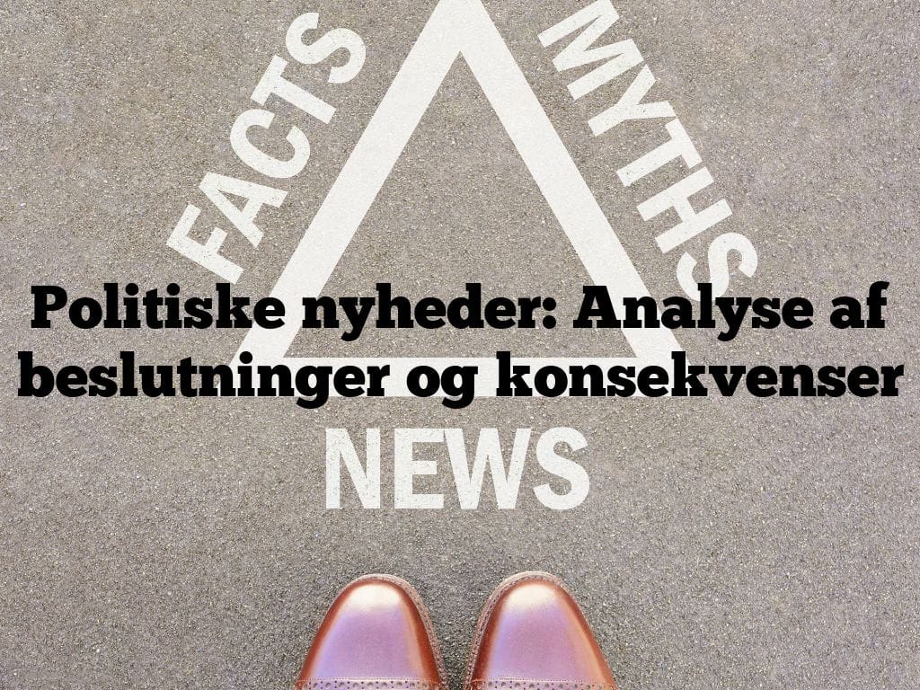 Politiske nyheder: Analyse af beslutninger og konsekvenser