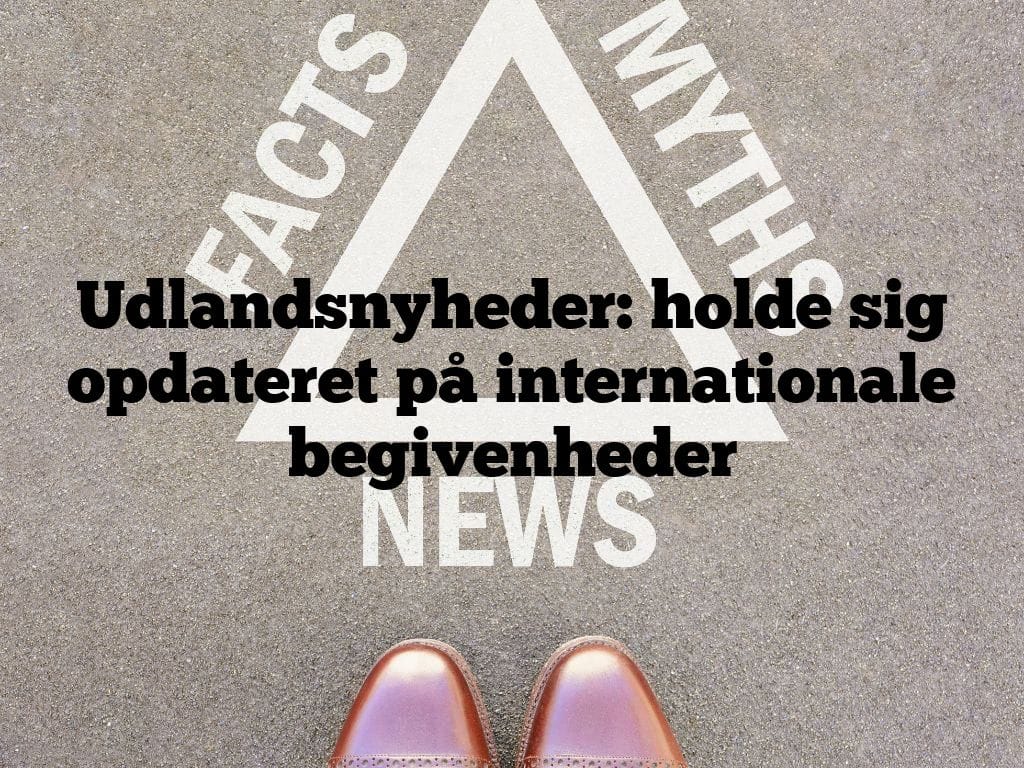 Udlandsnyheder: holde sig opdateret på internationale begivenheder