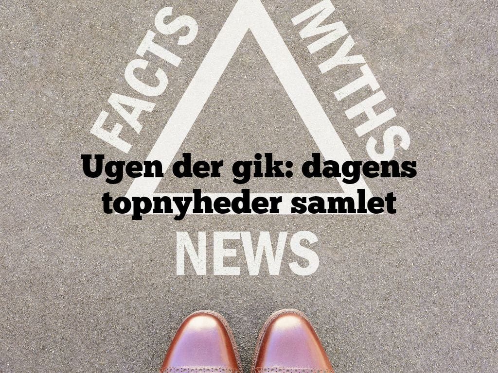 Ugen der gik: dagens topnyheder samlet