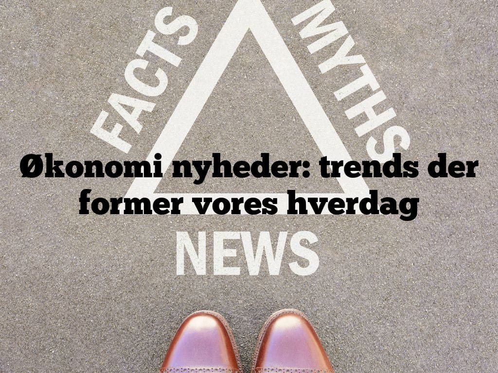 Økonomi nyheder: trends der former vores hverdag